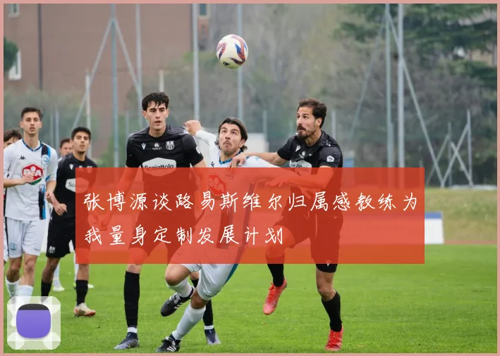 张博源谈路易斯维尔归属感教练为我量身定制发展计划