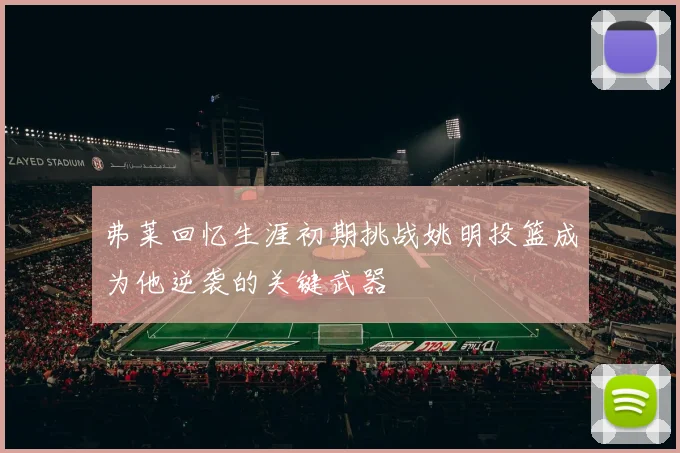 弗莱回忆生涯初期挑战姚明投篮成为他逆袭的关键武器