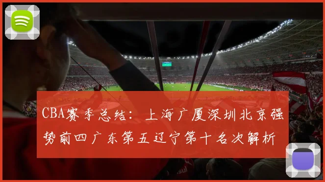CBA赛季总结：上海广厦深圳北京强势前四广东第五辽宁第十名次解析