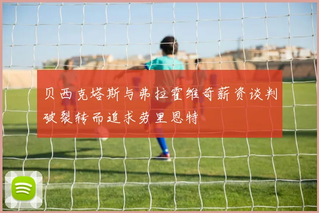 贝西克塔斯与弗拉霍维奇薪资谈判破裂转而追求劳里恩特