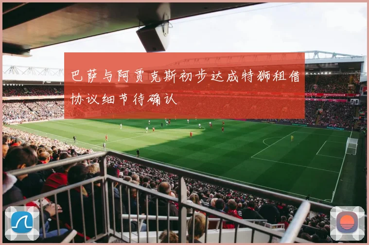 巴萨与阿贾克斯初步达成特狮租借协议细节待确认