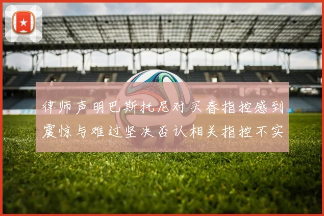 律师声明巴斯托尼对买春指控感到震惊与难过坚决否认相关指控不实