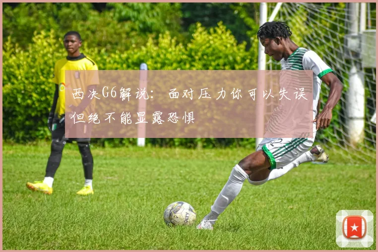 西决G6解说：面对压力你可以失误但绝不能显露恐惧