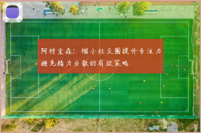 阿特金森：缩小社交圈提升专注力避免精力分散的有效策略