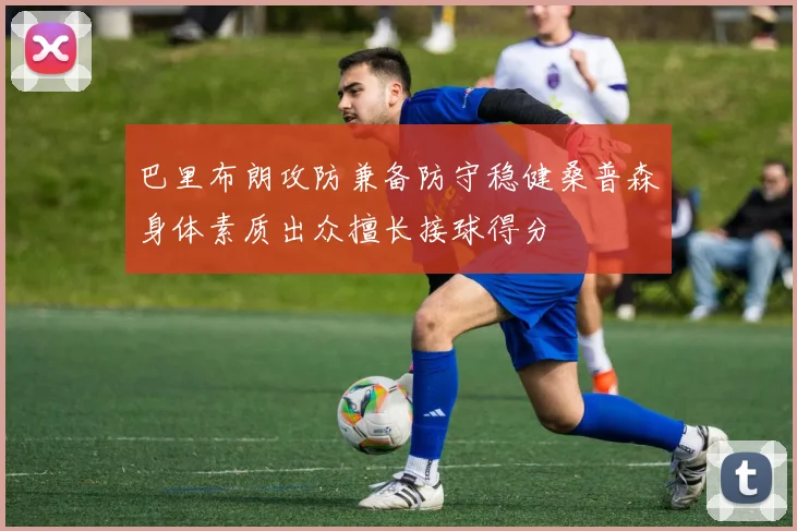 巴里布朗攻防兼备防守稳健桑普森身体素质出众擅长接球得分